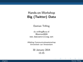 Hands-on-Workshop
Big (Twitter) Data
Damian Trilling
d.c.trilling@uva.nl
@damian0604
www.damiantrilling.net
Afdeling Communicatiewetenschap
Universiteit van Amsterdam

30 January 2014
13.15
#bigdata

Damian Trilling

 