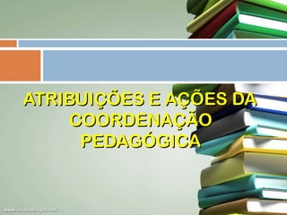 ATRIBUIÇÕES E AÇÕES DA
COORDENAÇÃO
PEDAGÓGICA

 