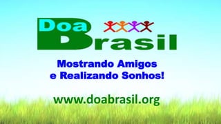 Mostrando Amigos
e Realizando Sonhos!
www.doabrasil.org
1
 