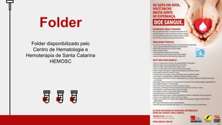 Folder disponibilizado pelo
Centro de Hematologia e
Hemoterapia de Santa Catarina
HEMOSC
Folder
 