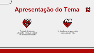 A doação de sangue, muitas
vezes, salvam vidas
Apresentação do Tema
A doação de sangue,
plaquetas e medula óssea é
um ato de solidariedade
 