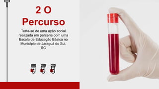 Trata-se de uma ação social
realizada em parceria com uma
Escola de Educação Básica no
Município de Jaraguá do Sul,
SC
2 O
Percurso
 