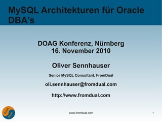 MySQL Architekturen für Oracle
DBA's

      DOAG Konferenz, Nürnberg
         16. November 2010

          Oliver Sennhauser
         Senior MySQL Consultant, FromDual

        oli.sennhauser@fromdual.com

          http://www.fromdual.com


                   www.fromdual.com          1
 
