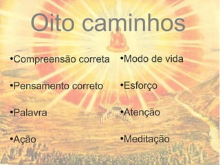 Oito caminhos
●
Compreensão correta
●
Pensamento correto
●
Palavra
●
Ação
●
Modo de vida
●
Esforço
●
Atenção
●
Meditação
 