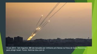 13.jul.2014 - Seis foguetes J80 são lançados por militares pró-Hamas na Faixa de Gaza (Palestina) 
para atingir Israel. Fonte: Notícias Uou.com.br 
 