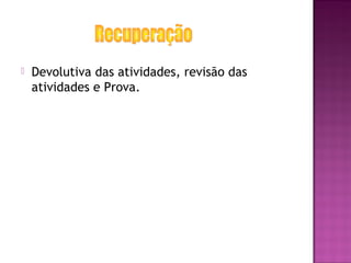 Devolutiva das atividades, revisão das
atividades e Prova.
 