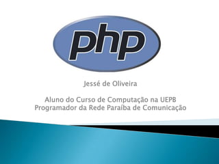 Jessé de Oliveira

   Aluno do Curso de Computação na UEPB
Programador da Rede Paraíba de Comunicação
 