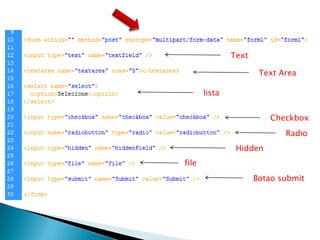 Text

                       Text Area

       lista


                          Checkbox
                             Radio
                Hidden
file
                      Botao submit
 