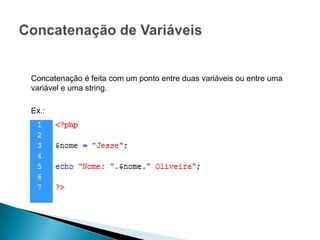 Concatenação é feita com um ponto entre duas variáveis ou entre uma
variável e uma string.

Ex.:
 