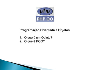 Programação Orientada a Objetos

1. O que é um Objeto?
2. O que é POO?
 