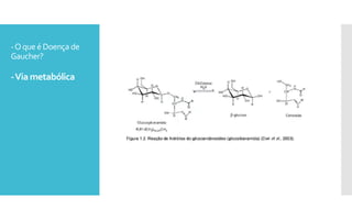 -Oqueé Doença de
Gaucher?
-Viametabólica
 