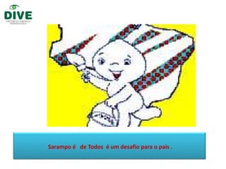 Sarampo é de Todos é um desafio para o pais .
 