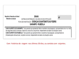 Com histórico de viagem nos últimos 30 dias, ou contato com viajantes.
 
