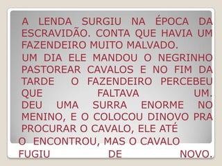  ENTÃO INVADE GALINHEIROS E CORRE ATRÁS DOS BICHOS.  AO AMANHECER VOLTA A SER UM HOMEM NORMAL. DIZ A LENDA QUE UMA FAMÍLIA QUE TEM SETE FILHAS E O OITAVO FOR MENINO, PODERÁ SER UM LOBISOMEM.