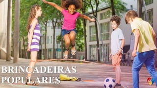 BRINCADEIRAS
POPULARES
 