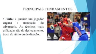 PRINCIPAIS FUNDAMENTOS
• Finta: é quando um jogador
engana a
adversário. As
marcação do
técnicas mais
utilizadas são do deslocamento,
troca de ritmo ou de direção.
 