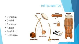 INSTRUMENTOS
• Berimbau
• Caxixi
• Atabaque
• Agogô
• Pandeiro
• Reco-reco
 
