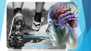 ATIVIDADE FÍSICA
E
SAÚDE MENTAL
 