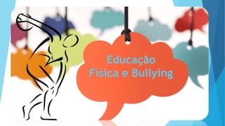 Educação
Física e Bullying
 