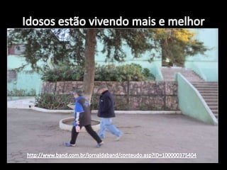 Idosos estão vivendo mais e melhor http://www.band.com.br/jornaldaband/conteudo.asp?ID=100000375404