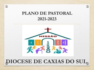 PLANO DE PASTORAL
2021-2023
DIOCESE DE CAXIAS DO SUL
 