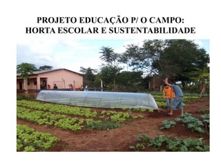 PROJETO EDUCAÇÃO P/ O CAMPO:
HORTA ESCOLAR E SUSTENTABILIDADE
 