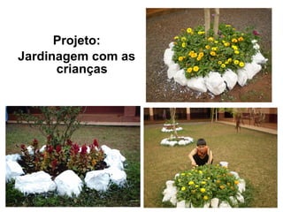 Projeto:
Jardinagem com as
      crianças
 