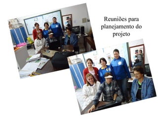 Reuniões para
planejamento do
    projeto
 