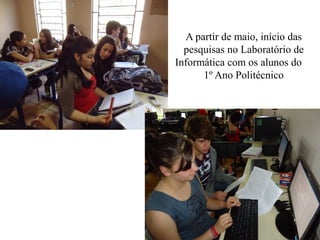 A partir de maio, início das
  pesquisas no Laboratório de
Informática com os alunos do
      1º Ano Politécnico
 
