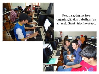 Pesquisa, digitação e
organização dos trabalhos nas
aulas do Seminário Integrado.
 