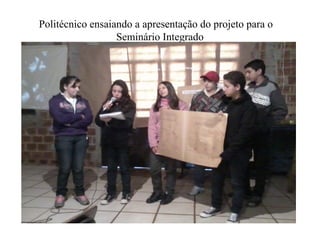 Politécnico ensaiando a apresentação do projeto para o
                  Seminário Integrado
 