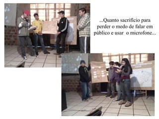 ...Quanto sacrifício para
 perder o medo de falar em
público e usar o microfone...
 