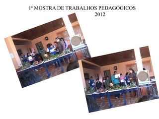 1ª MOSTRA DE TRABALHOS PEDAGÓGICOS
                     2012
 