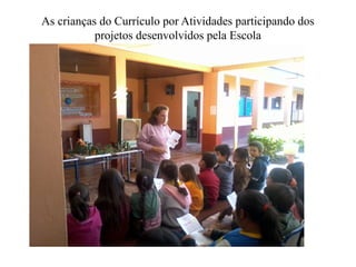 As crianças do Currículo por Atividades participando dos
           projetos desenvolvidos pela Escola
 