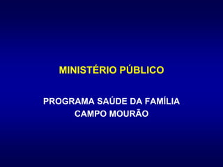 MINISTÉRIO PÚBLICO
PROGRAMA SAÚDE DA FAMÍLIA
CAMPO MOURÃO
 