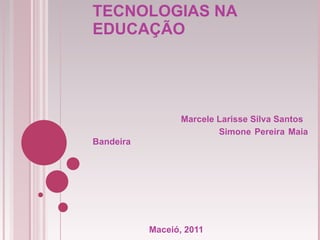 TECNOLOGIAS NA EDUCAÇÃO Marcele Larisse Silva Santos Simone Pereira Maia Bandeira Maceió, 2011 