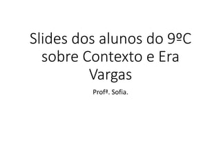 Slides dos alunos do 9ºC
sobre Contexto e Era
Vargas
Profª. Sofia.
 