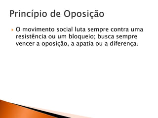 

O movimento social luta sempre contra uma
resistência ou um bloqueio; busca sempre
vencer a oposição, a apatia ou a diferença.

 