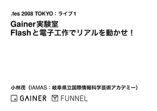 .fes 2008 TOKYO   1

Gainer
Flash




      IAMAS
 