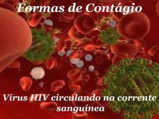 Formas de Contágio

Vírus HIV circulando na corrente
sanguínea

 