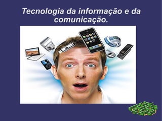 Tecnologia da informação e da comunicação. 