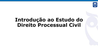 Introdução ao Estudo do
Direito Processual Civil
 