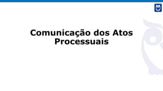 Comunicação dos Atos
Processuais
 