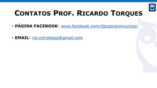 CONTATOS PROF. RICARDO TORQUES
• PÁGINA FACEBOOK: www.facebook.com/dpcparaconcursos/
• EMAIL: rst.estrategia@gmail.com
 