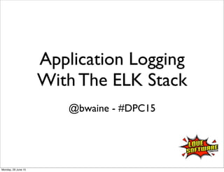 Application Logging
With The ELK Stack
@bwaine - #DPC15
Monday, 29 June 15
 