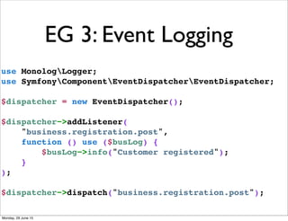 EG 3: Event Logging
use MonologLogger;
use SymfonyComponentEventDispatcherEventDispatcher;
$dispatcher = new EventDispatch...