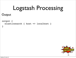Logstash Processing
Output
output {
elasticsearch { host => localhost }
}
35
Monday, 29 June 15
 