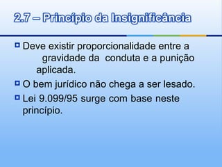  Deve existir proporcionalidade entre a
       gravidade da conduta e a punição
     aplicada.
 O bem jurídico não chega a ser lesado.

 Lei 9.099/95 surge com base neste

  princípio.
 