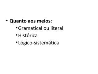 • Quanto aos meios:
    • Gramatical ou literal
    • Histórica
    • Lógico-sistemática
 