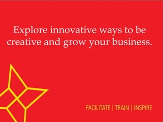 Explore innovative ways to be
creative and grow your business.
 